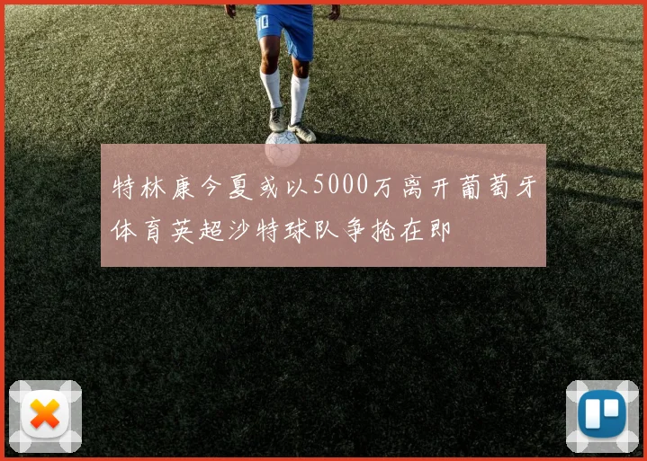 特林康今夏或以5000万离开葡萄牙体育英超沙特球队争抢在即