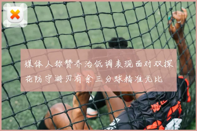媒体人称赞乔治低调表现面对双探花防守游刃有余三分球精准无比