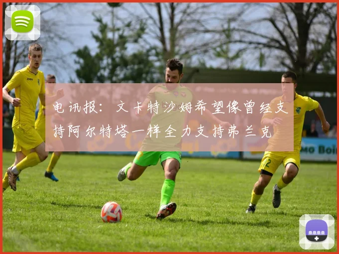 电讯报：文卡特沙姆希望像曾经支持阿尔特塔一样全力支持弗兰克