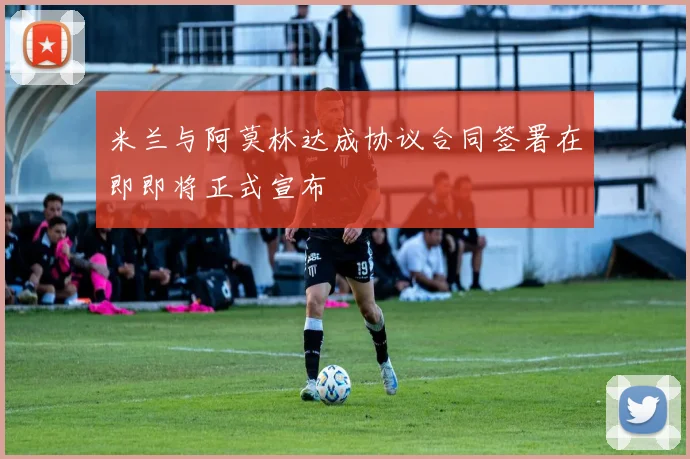 米兰与阿莫林达成协议合同签署在即即将正式宣布