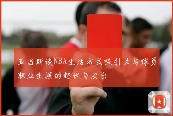 亚当斯谈NBA生活方式吸引力与球员职业生涯的起伏与淡出