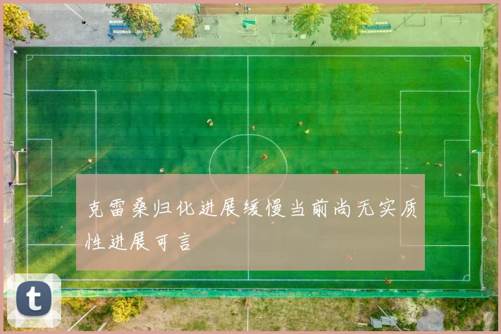 克雷桑归化进展缓慢当前尚无实质性进展可言