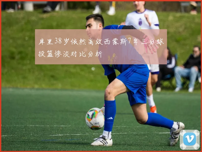 库里38岁依然高效西蒙斯7年三分球投篮惨淡对比分析