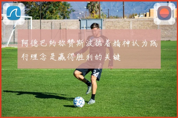 阿德巴约称赞斯波执着精神认为践行理念是赢得胜利的关键