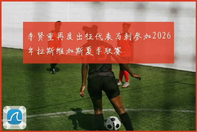 李贤重再度出征代表马刺参加2026年拉斯维加斯夏季联赛