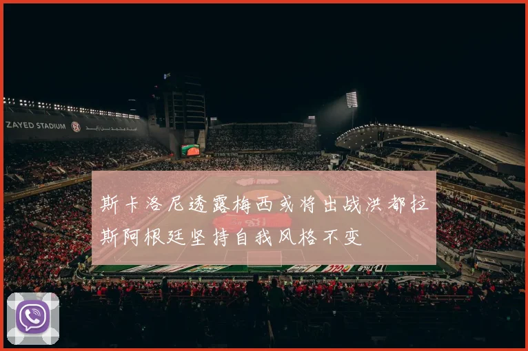 斯卡洛尼透露梅西或将出战洪都拉斯阿根廷坚持自我风格不变