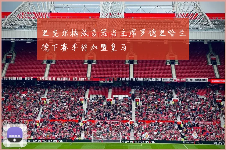 里克尔梅放言若当主席罗德里哈兰德下赛季将加盟皇马