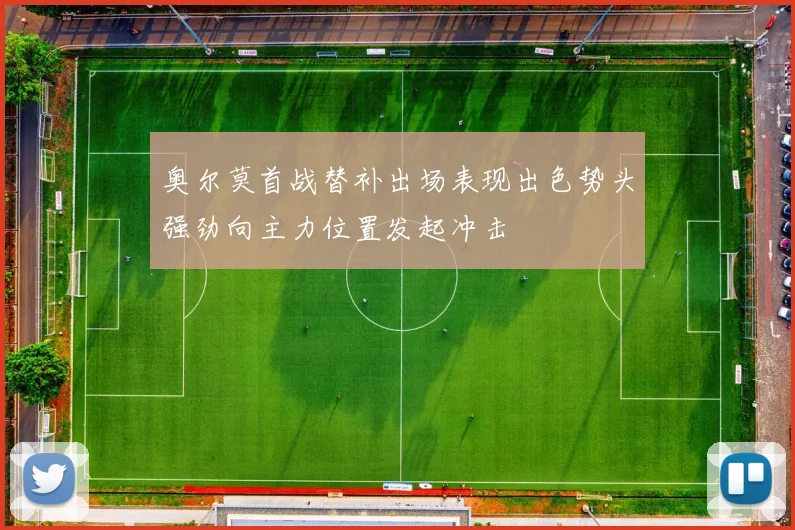 奥尔莫首战替补出场表现出色势头强劲向主力位置发起冲击