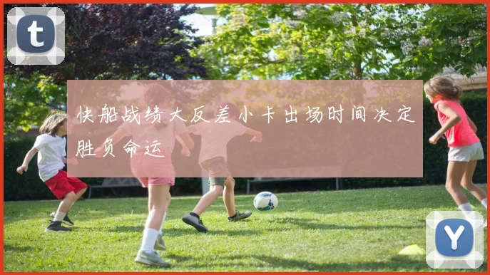快船战绩大反差小卡出场时间决定胜负命运
