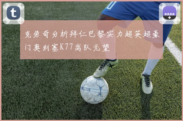 克劳奇分析拜仁巴黎实力超英超豪门奥利塞K77离队无望