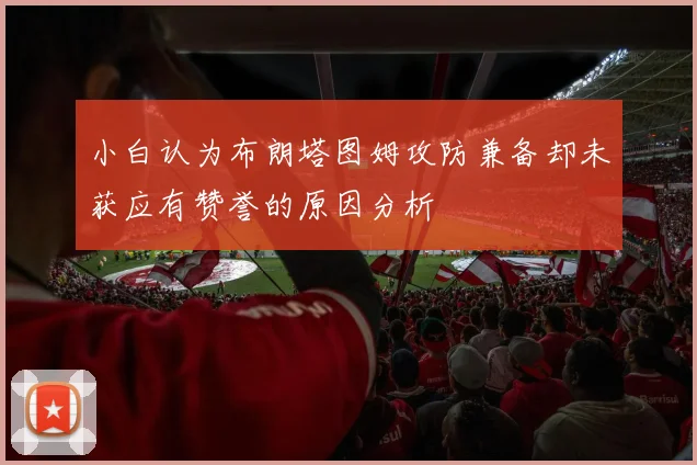 小白认为布朗塔图姆攻防兼备却未获应有赞誉的原因分析